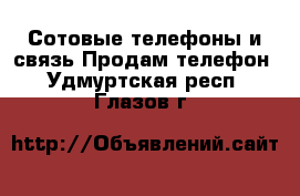 Сотовые телефоны и связь Продам телефон. Удмуртская респ.,Глазов г.